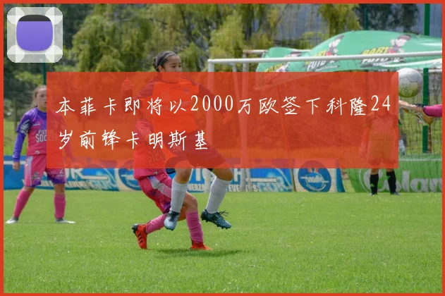 本菲卡即将以2000万欧签下科隆24岁前锋卡明斯基