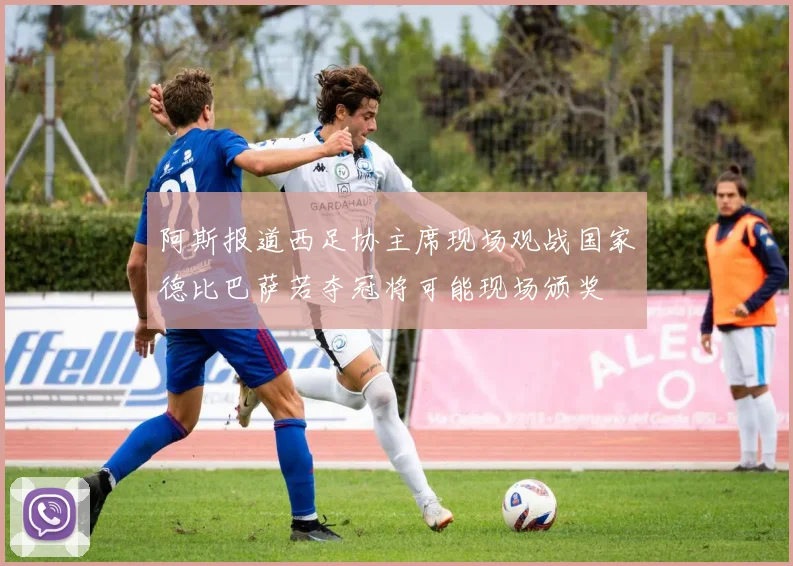 阿斯报道西足协主席现场观战国家德比巴萨若夺冠将可能现场颁奖