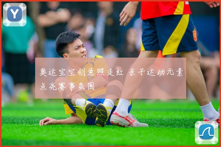奥运宝宝创意照走红 亲子运动元素点亮赛事氛围